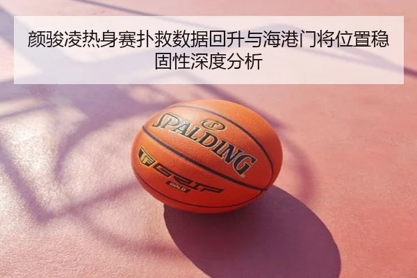 颜骏凌热身赛扑救数据回升与海港门将位置稳固性深度分析