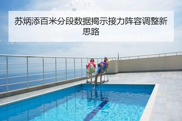 苏炳添百米分段数据揭示接力阵容调整新思路
