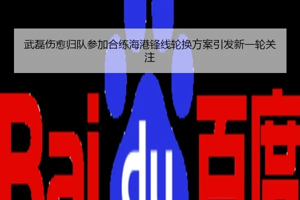 武磊伤愈归队参加合练海港锋线轮换方案引发新一轮关注