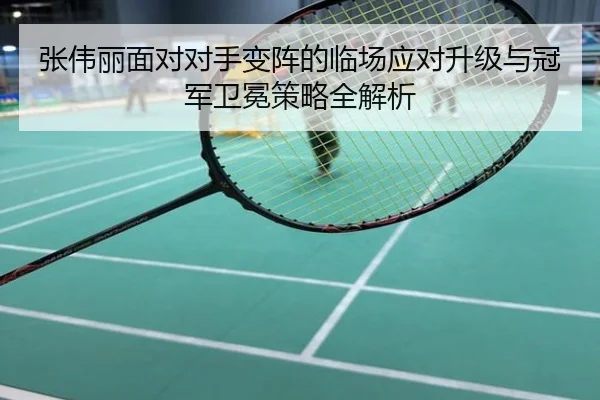 张伟丽面对对手变阵的临场应对升级与冠军卫冕策略全解析