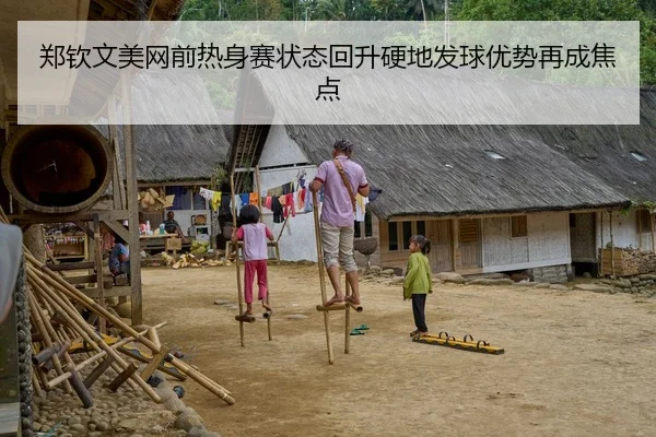 郑钦文美网前热身赛状态回升硬地发球优势再成焦点