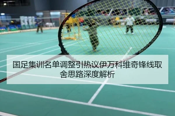 国足集训名单调整引热议伊万科维奇锋线取舍思路深度解析