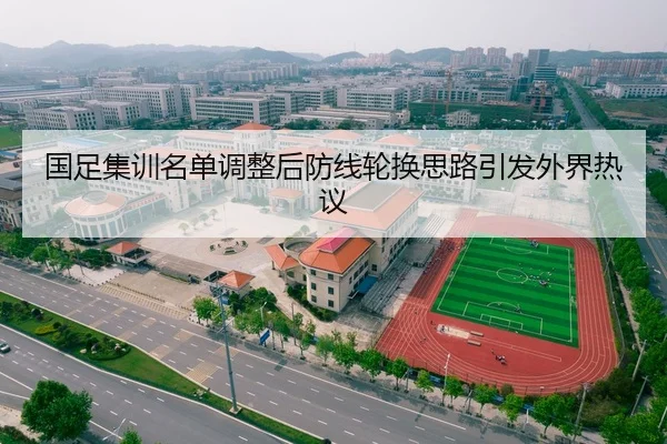 国足集训名单调整后防线轮换思路引发外界热议