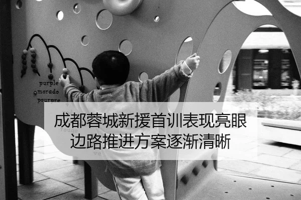 成都蓉城新援首训表现亮眼 边路推进方案逐渐清晰