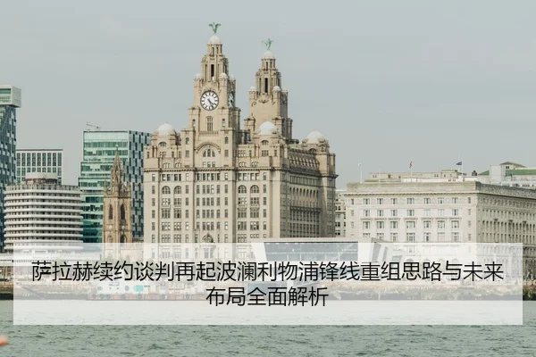 萨拉赫续约谈判再起波澜利物浦锋线重组思路与未来布局全面解析